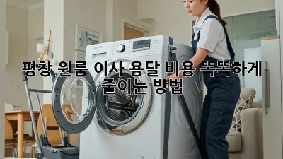 평창 원룸 이사? 용달 비용 똑똑하게 줄이는 방법!