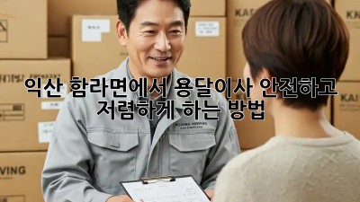 익산 함라면에서 용달이사, 안전하고 저렴하게 하는 방법!