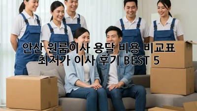 안산 원룸이사 용달 비용 비교표 & 최저가 이사 후기 BEST 5! 🚛